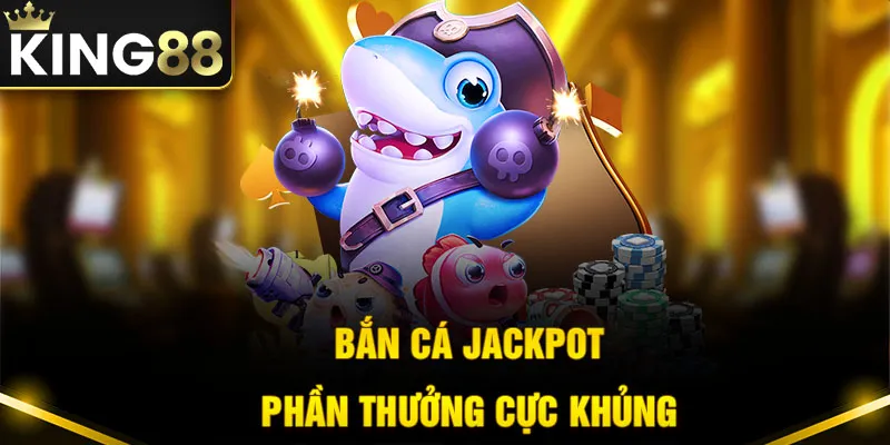 Bắn cá Jackpot với phần thưởng cực khủng