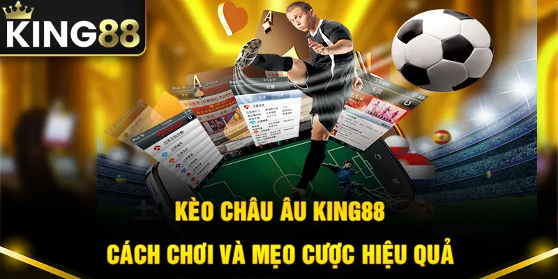 Kèo Châu Âu King88 - Cách Chơi Và Mẹo Cá Cược Hiệu Quả