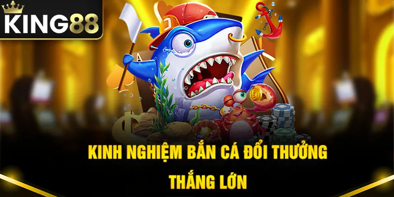 Một số bí kíp tham gia bắn cá King88 giúp thắng lớn